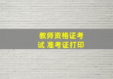 教师资格证考试 准考证打印